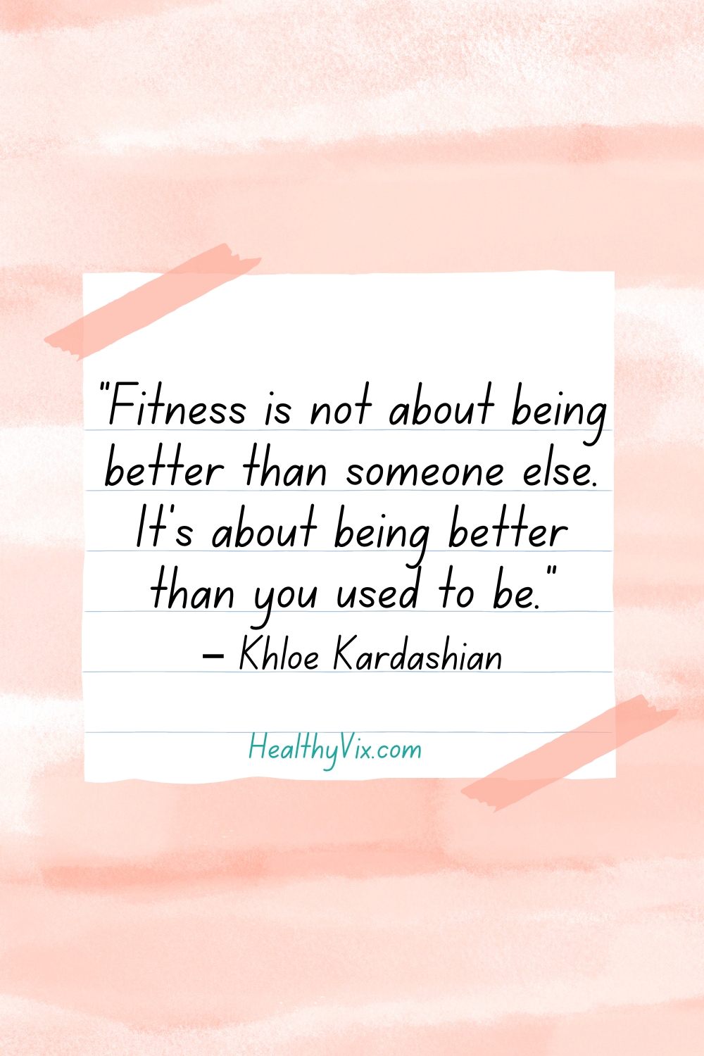 Fitness is not about being better than someone else. It’s about being better than you used to be. – Khloe Kardashian