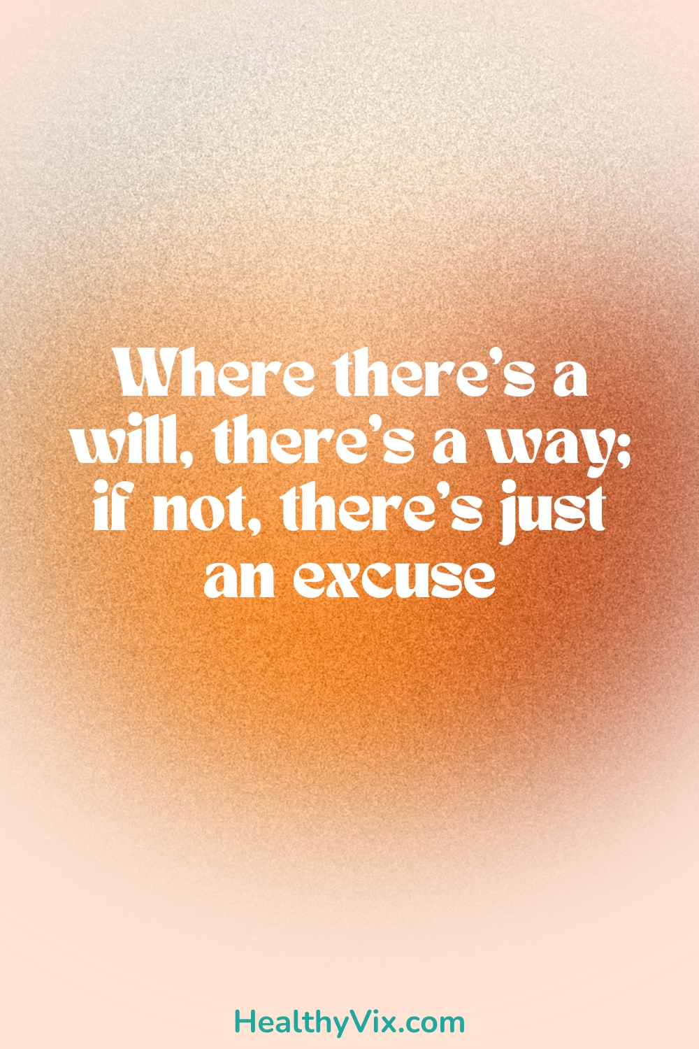 Where there's a will there's a way if not there's just an excuse quote